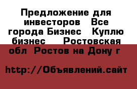 Предложение для инвесторов - Все города Бизнес » Куплю бизнес   . Ростовская обл.,Ростов-на-Дону г.